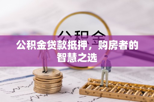 后里公积金贷款抵押，购房者的智慧之选