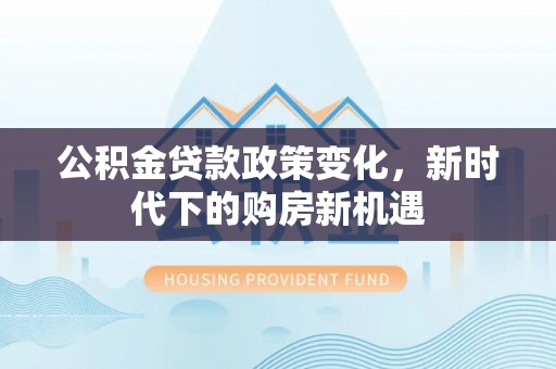后里公积金贷款政策变化，新时代下的购房新机遇
