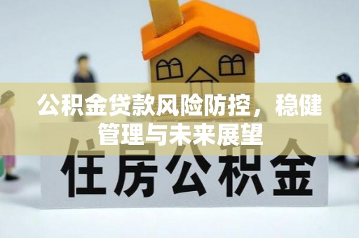 后里公积金贷款风险防控，稳健管理与未来展望