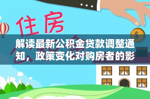 后里解读最新公积金贷款调整通知，政策变化对购房者的影响