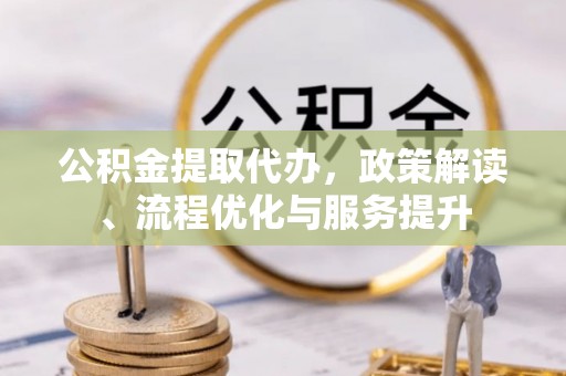 后里公积金提取代办，政策解读、流程优化与服务提升