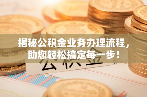 后里揭秘公积金业务办理流程，助您轻松搞定每一步！