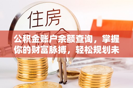 后里公积金账户余额查询，掌握你的财富脉搏，轻松规划未来