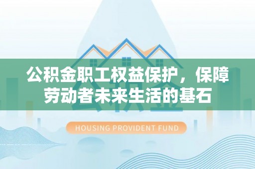 后里公积金职工权益保护，保障劳动者未来生活的基石