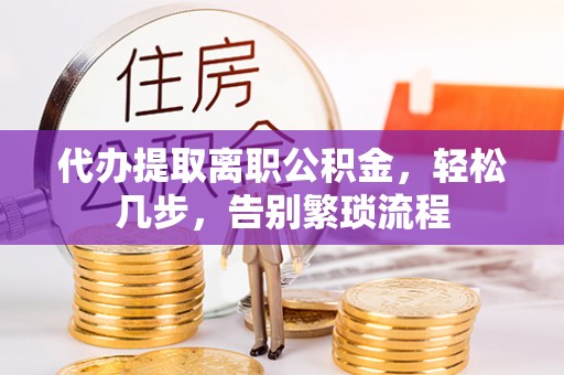 后里代办提取离职公积金，轻松几步，告别繁琐流程