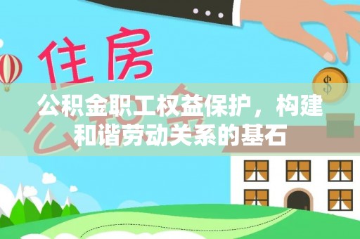 后里公积金职工权益保护，构建和谐劳动关系的基石