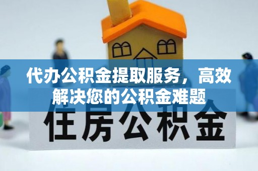 后里代办公积金提取服务，高效解决您的公积金难题