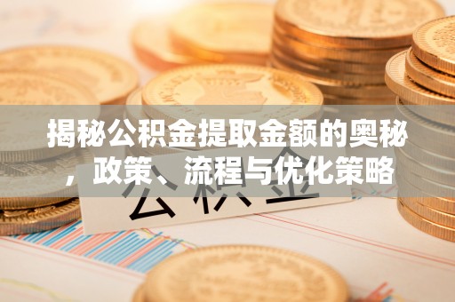 后里揭秘公积金提取金额的奥秘，政策、流程与优化策略