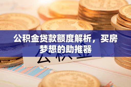 后里公积金贷款额度解析，买房梦想的助推器