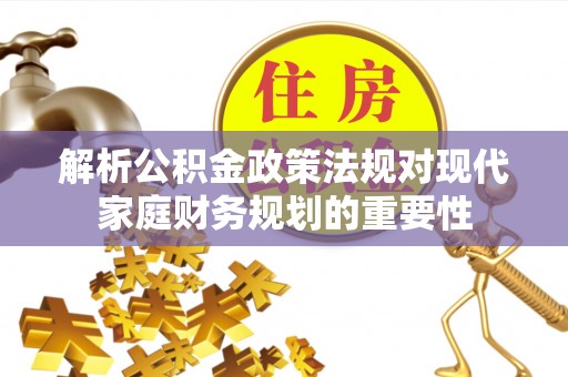 后里解析公积金政策法规对现代家庭财务规划的重要性