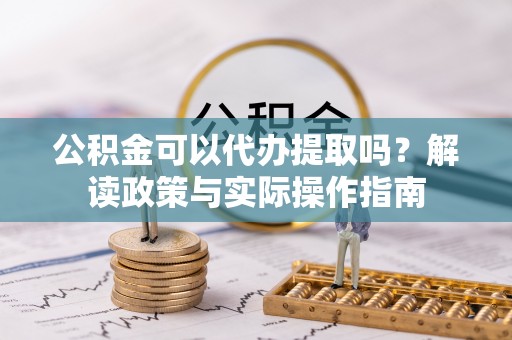 后里公积金可以代办提取吗？解读政策与实际操作指南