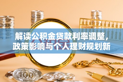 后里解读公积金贷款利率调整，政策影响与个人理财规划新思路