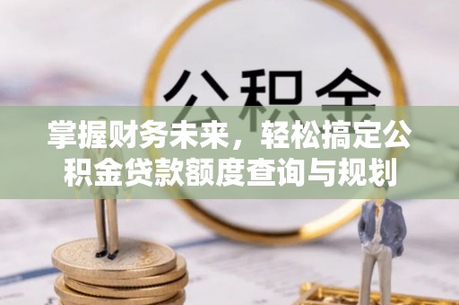 后里掌握财务未来，轻松搞定公积金贷款额度查询与规划