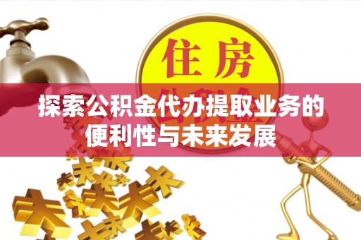 后里探索公积金代办提取业务的便利性与未来发展