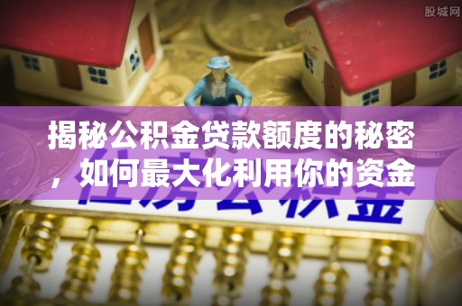 后里揭秘公积金贷款额度的秘密，如何最大化利用你的资金