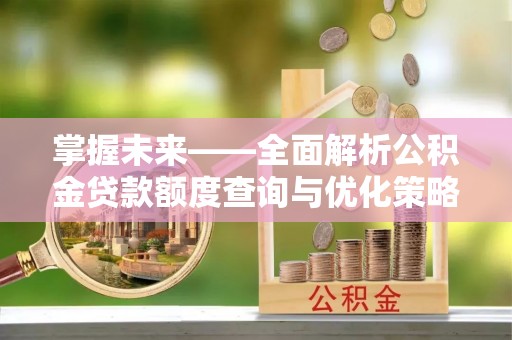 后里掌握未来——全面解析公积金贷款额度查询与优化策略
