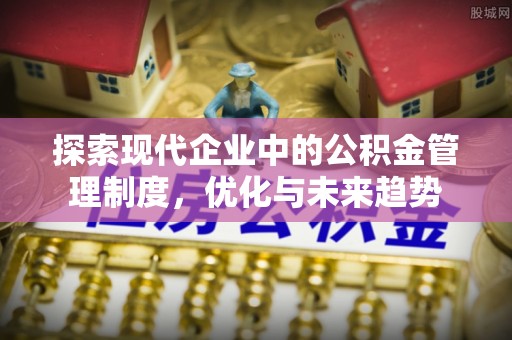 后里探索现代企业中的公积金管理制度，优化与未来趋势