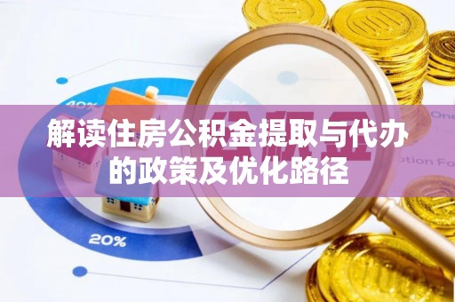后里解读住房公积金提取与代办的政策及优化路径