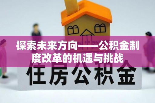 后里探索未来方向——公积金制度改革的机遇与挑战