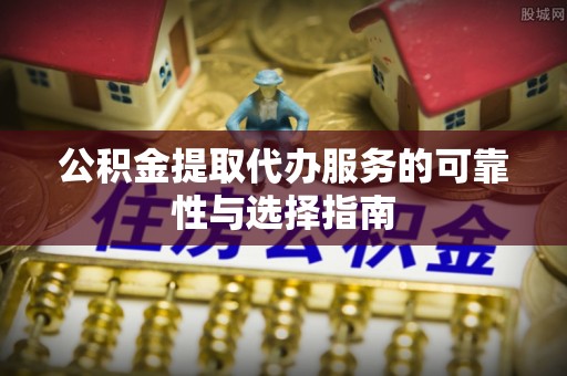 后里公积金提取代办服务的可靠性与选择指南