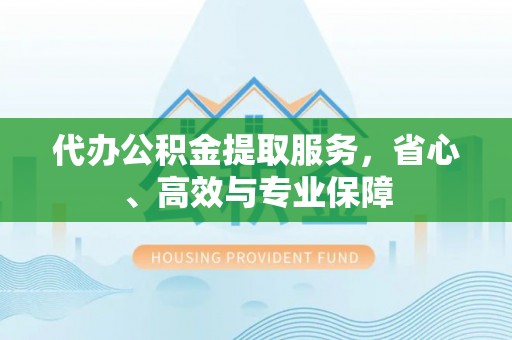 后里代办公积金提取服务，省心、高效与专业保障