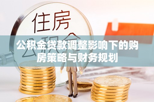 后里公积金贷款调整影响下的购房策略与财务规划