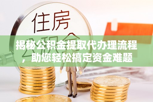 后里揭秘公积金提取代办理流程，助您轻松搞定资金难题