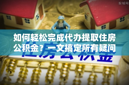 后里如何轻松完成代办提取住房公积金？一文搞定所有疑问