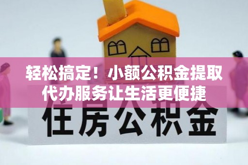 后里轻松搞定！小额公积金提取代办服务让生活更便捷