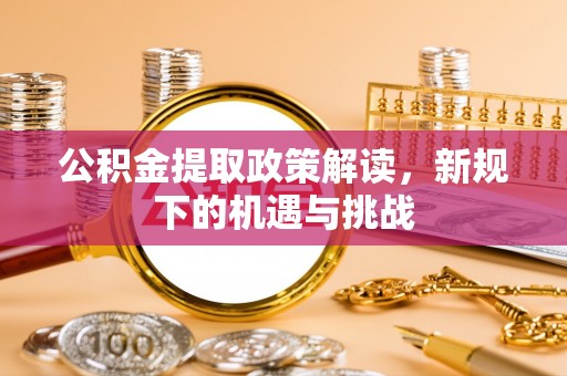 后里公积金提取政策解读，新规下的机遇与挑战