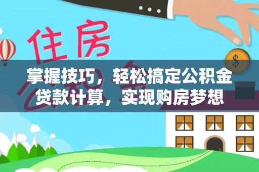 后里掌握技巧，轻松搞定公积金贷款计算，实现购房梦想