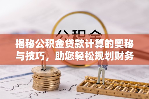 后里揭秘公积金贷款计算的奥秘与技巧，助您轻松规划财务未来