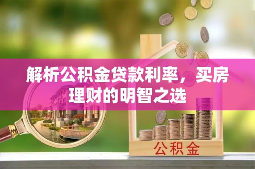 后里解析公积金贷款利率，买房理财的明智之选