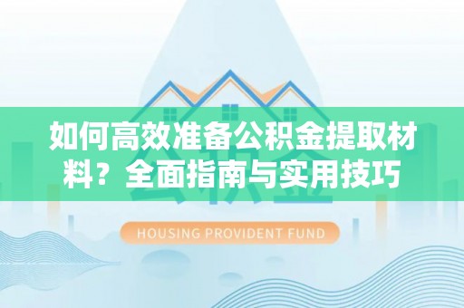 后里如何高效准备公积金提取材料？全面指南与实用技巧