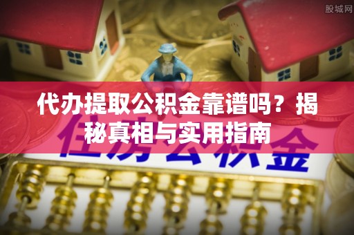 后里代办提取公积金靠谱吗？揭秘真相与实用指南