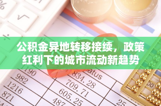 后里公积金异地转移接续，政策红利下的城市流动新趋势