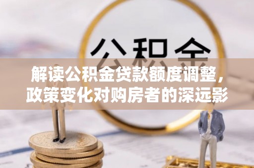 后里解读公积金贷款额度调整，政策变化对购房者的深远影响