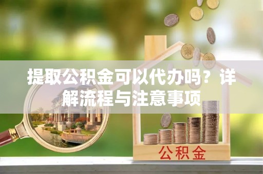 后里提取公积金可以代办吗？详解流程与注意事项