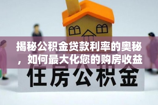 后里揭秘公积金贷款利率的奥秘，如何最大化您的购房收益