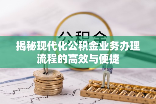 后里揭秘现代化公积金业务办理流程的高效与便捷