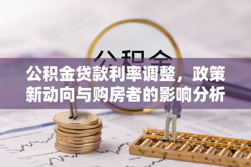 后里公积金贷款利率调整，政策新动向与购房者的影响分析