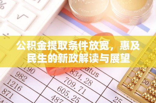 后里公积金提取条件放宽，惠及民生的新政解读与展望
