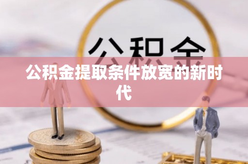 后里公积金提取条件放宽的新时代