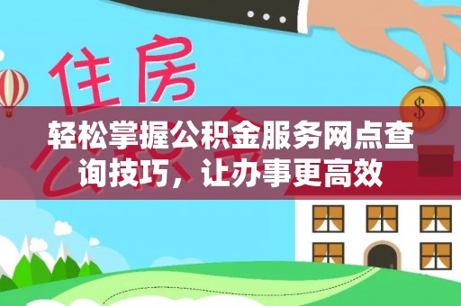 后里轻松掌握公积金服务网点查询技巧，让办事更高效