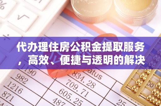 后里代办理住房公积金提取服务，高效、便捷与透明的解决方案