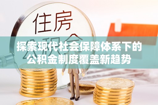 后里探索现代社会保障体系下的公积金制度覆盖新趋势