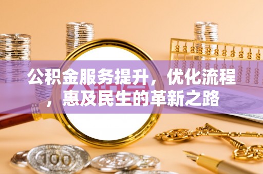 后里公积金服务提升，优化流程，惠及民生的革新之路