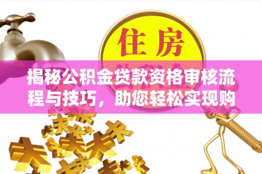 后里揭秘公积金贷款资格审核流程与技巧，助您轻松实现购房梦想