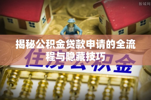 后里揭秘公积金贷款申请的全流程与隐藏技巧