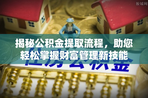后里揭秘公积金提取流程，助您轻松掌握财富管理新技能